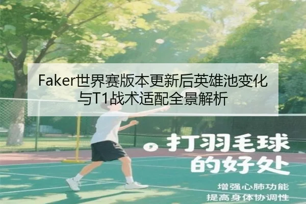 Faker世界赛版本更新后英雄池变化与T1战术适配全景解析 | odsports