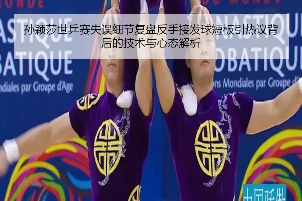 孙颖莎世乒赛失误细节复盘反手接发球短板引热议背后的技术与心态解析 | odsports